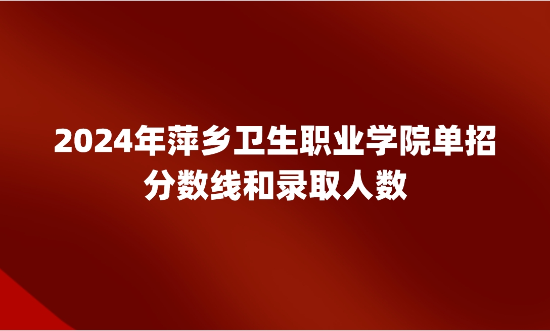 萍乡卫生职业学院单招分数线和录取人数