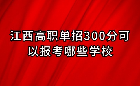 江西高职单招300分可以报考哪些学校