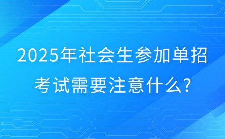 2025年社会生参加单招考试需要注意什么?