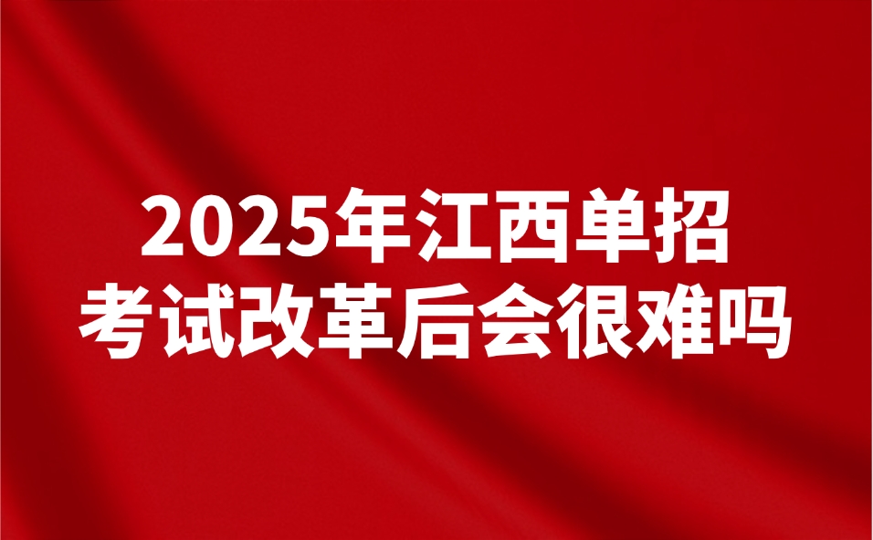 2025年江西单招考试改革后会很难吗？