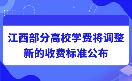 2025年江西部分高校学费将调整!新的收费标准公布