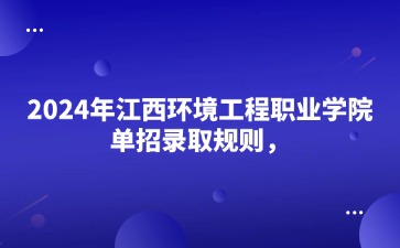 2024年江西环境工程职业学院单招录取规则