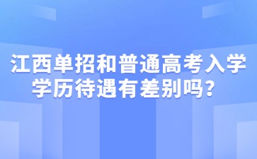 江西单招和普通高考入学学历待遇有差别吗？