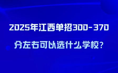 2025年江西单招300-370分左右可以选什么学校?