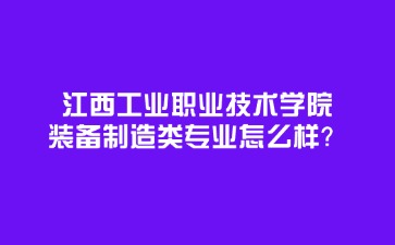 江西工业职业技术学院装备制造类专业怎么样？