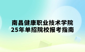 南昌健康职业技术学院25年单招院校报考指南