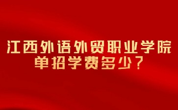 江西外语外贸职业学院单招学费多少？