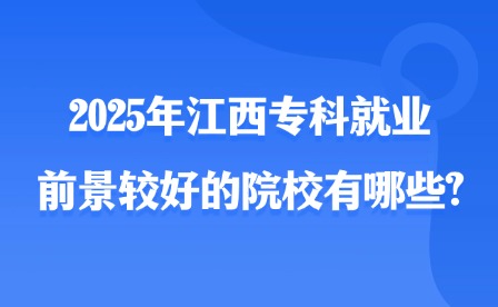 2025年江西专科就业前景较好的院校有哪些?