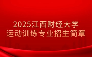 2025年江西财经大学运动训练专业招生简章发布！