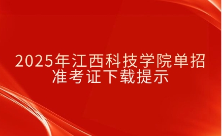 2025年江西科技学院单招准考证下载提示