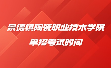 2025年景德镇陶瓷职业技术学院单招考试时间